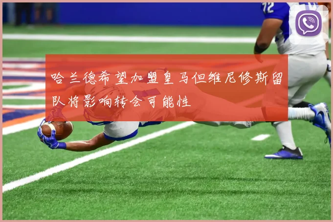哈兰德希望加盟皇马但维尼修斯留队将影响转会可能性