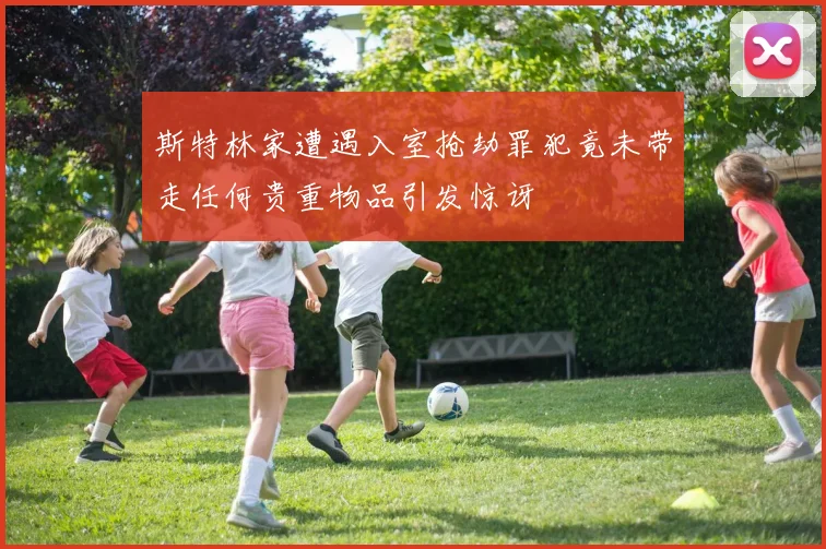 斯特林家遭遇入室抢劫罪犯竟未带走任何贵重物品引发惊讶