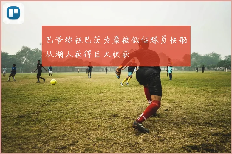 巴爷称祖巴茨为最被低估球员快船从湖人获得巨大收获