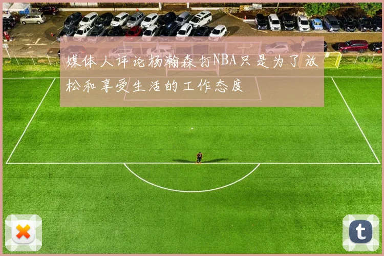 媒体人评论杨瀚森打NBA只是为了放松和享受生活的工作态度