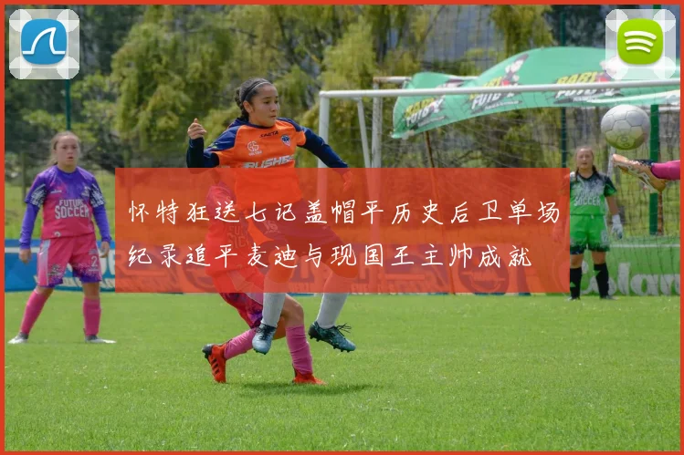 怀特狂送七记盖帽平历史后卫单场纪录追平麦迪与现国王主帅成就