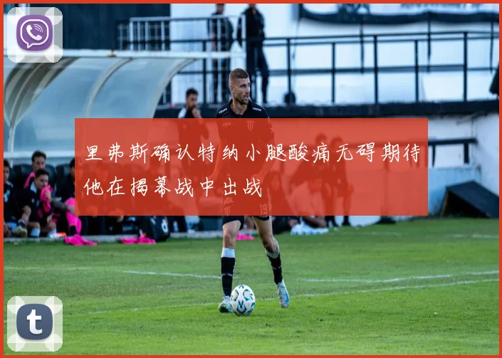 里弗斯确认特纳小腿酸痛无碍期待他在揭幕战中出战