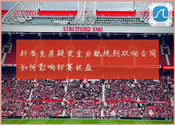 科洛克质疑奖金分配规则双向合同如何影响杯赛收益
