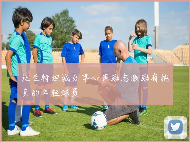杜兰特坦诚分享心声励志激励有抱负的年轻球员