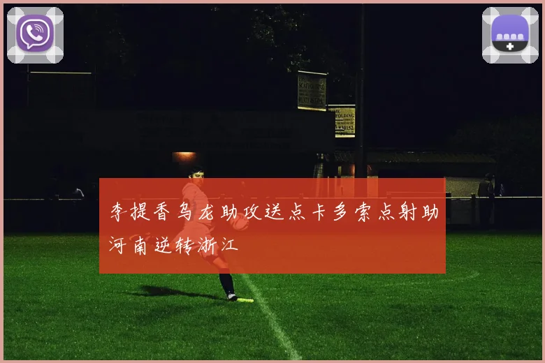 李提香乌龙助攻送点卡多索点射助河南逆转浙江
