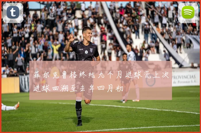 菲尔克鲁格终结九个月进球荒上次进球回溯至去年四月初