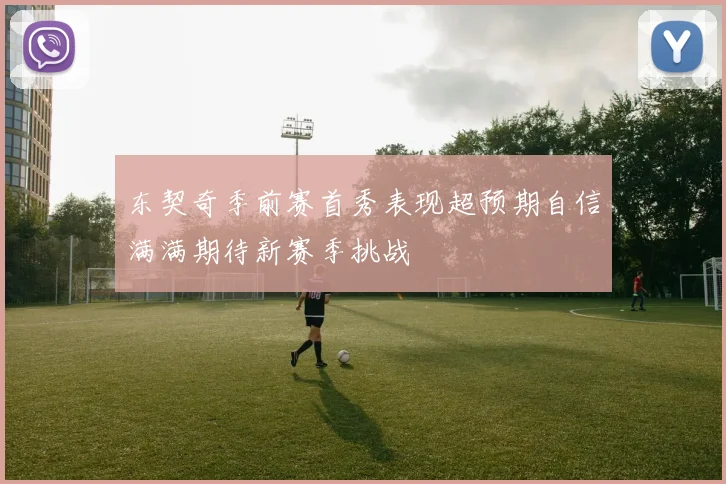 东契奇季前赛首秀表现超预期自信满满期待新赛季挑战