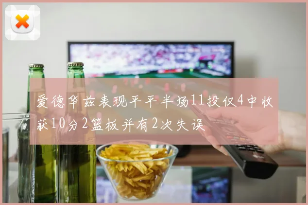 爱德华兹表现平平半场11投仅4中收获10分2篮板并有2次失误