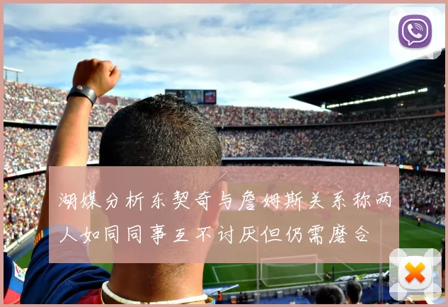 湖媒分析东契奇与詹姆斯关系称两人如同同事互不讨厌但仍需磨合