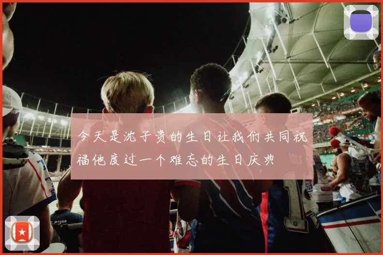 今天是沈子贵的生日让我们共同祝福他度过一个难忘的生日庆典