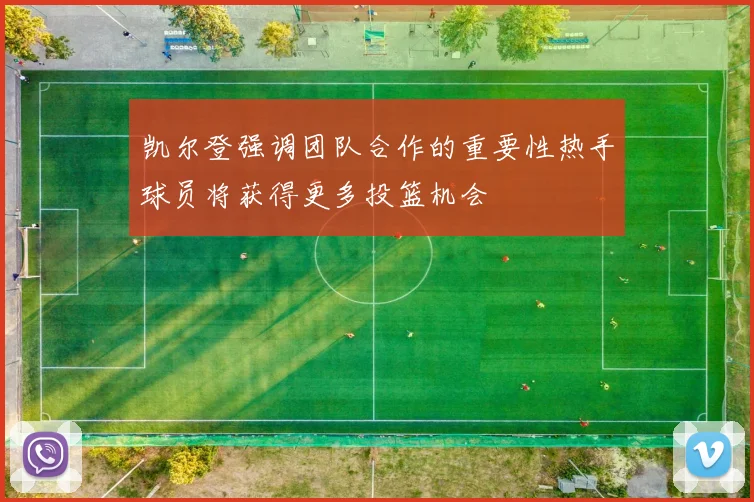 凯尔登强调团队合作的重要性热手球员将获得更多投篮机会