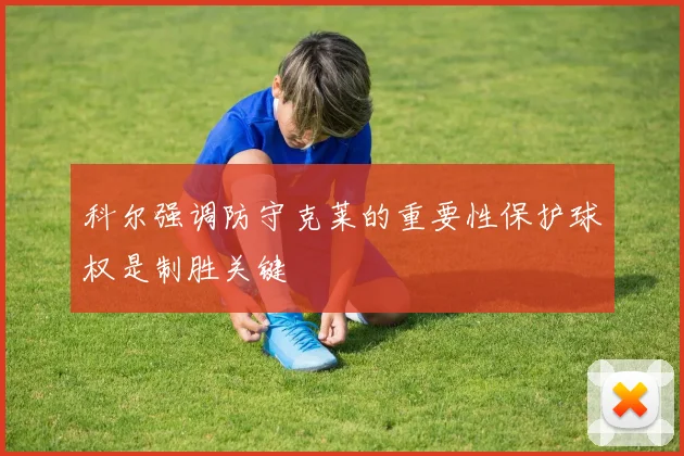 科尔强调防守克莱的重要性保护球权是制胜关键